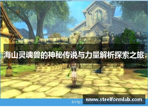海山灵魂兽的神秘传说与力量解析探索之旅