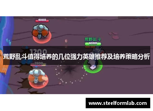 荒野乱斗值得培养的几位强力英雄推荐及培养策略分析