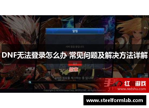 DNF无法登录怎么办 常见问题及解决方法详解