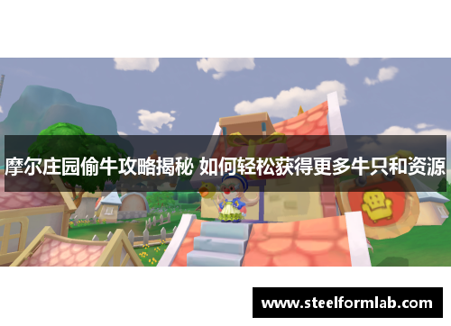 摩尔庄园偷牛攻略揭秘 如何轻松获得更多牛只和资源