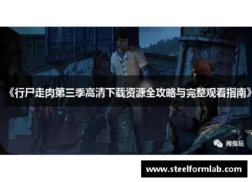 《行尸走肉第三季高清下载资源全攻略与完整观看指南》