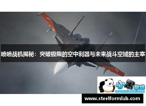 喷喷战机揭秘：突破极限的空中利器与未来战斗空域的主宰