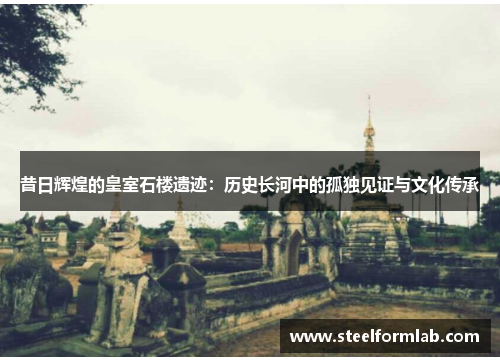 昔日辉煌的皇室石楼遗迹：历史长河中的孤独见证与文化传承